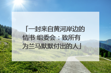 一封来自黄河岸边的情书 组委会：致所有为兰马默默付出的人