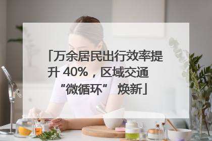 万余居民出行效率提升 40%，区域交通 “微循环” 焕新
