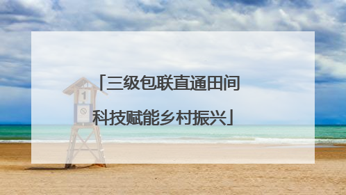 三级包联直通田间 科技赋能乡村振兴