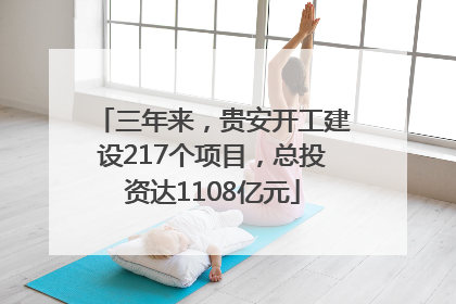三年来，贵安开工建设217个项目，总投资达1108亿元
