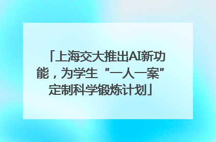 上海交大推出AI新功能，为学生“一人一案”定制科学锻炼计划