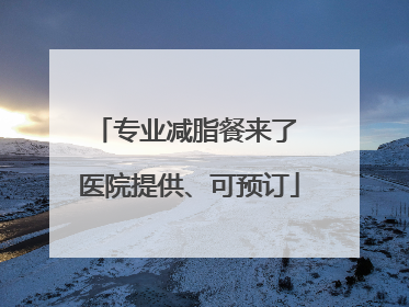 专业减脂餐来了 医院提供、可预订