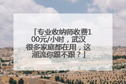 专业收纳师收费100元/小时，武汉很多家庭都在用，这潮流你跟不跟？