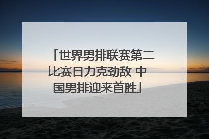 世界男排联赛第二比赛日力克劲敌 中国男排迎来首胜