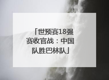 世预赛18强赛收官战：中国队胜巴林队