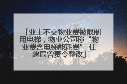 业主不交物业费被限制用电梯，物业公司称“物业费含电梯能耗费” 住建局曾责令整改