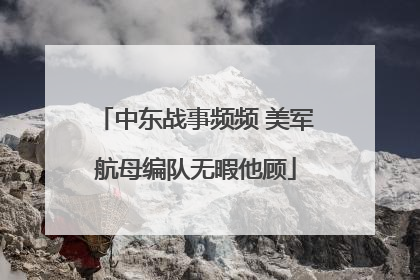 中东战事频频 美军航母编队无暇他顾