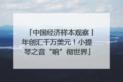 中国经济样本观察丨年创汇千万美元！小提琴之音“响”彻世界