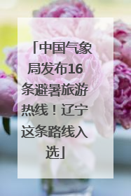 中国气象局发布16条避暑旅游热线！辽宁这条路线入选