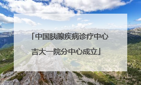中国胰腺疾病诊疗中心吉大一院分中心成立