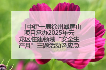 中建一局徐州翠屏山项目承办2025年云龙区住建领域“安全生产月”主题活动暨应急救援演练观摩会