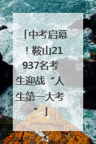 中考启幕！鞍山21937名考生迎战“人生第一大考”