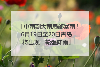 中雨到大雨局部暴雨！6月19日至20日青岛将出现一轮强降雨