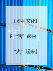 乡村文化IP“活”起来“火”起来