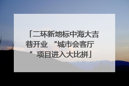 二环新地标中海大吉巷开业 “城市会客厅”项目进入大比拼