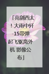 亮剑西太！大雨中歼-15带弹起飞驱离外机 影像公布