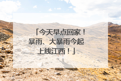今天早点回家！暴雨、大暴雨今起上线江西！