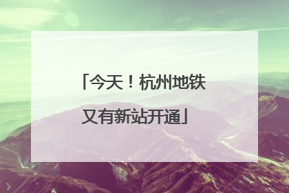 今天！杭州地铁又有新站开通