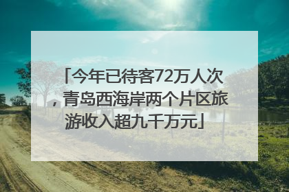 今年已待客72万人次，青岛西海岸两个片区旅游收入超九千万元