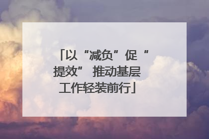 以“减负”促“提效” 推动基层工作轻装前行
