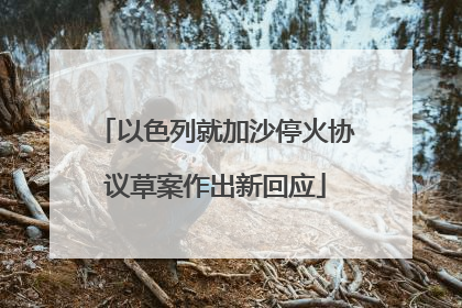 以色列就加沙停火协议草案作出新回应