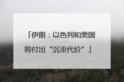 伊朗：以色列和美国将付出“沉重代价”
