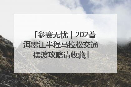 参赛无忧｜202普洱墨江半程马拉松交通摆渡攻略请收藏