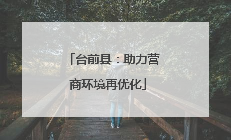 台前县：助力营商环境再优化