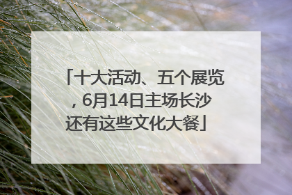 十大活动、五个展览，6月14日主场长沙还有这些文化大餐