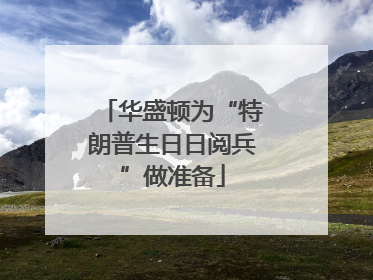 华盛顿为“特朗普生日日阅兵”做准备
