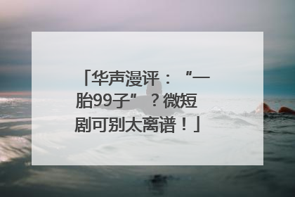 华声漫评：“一胎99子”？微短剧可别太离谱！