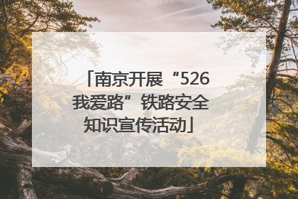 南京开展“526 我爱路”铁路安全知识宣传活动