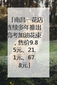 南昌一花店连续多年推出高考加油花束，售价9.85元、21.1元、67.8元