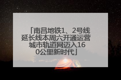 南昌地铁1、2号线延长线本周六开通运营 城市轨道网迈入160公里新时代