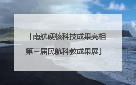 南航硬核科技成果亮相第三届民航科教成果展