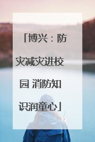 博兴：防灾减灾进校园 消防知识润童心