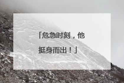 危急时刻，他挺身而出！