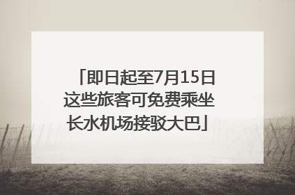 即日起至7月15日 这些旅客可免费乘坐长水机场接驳大巴