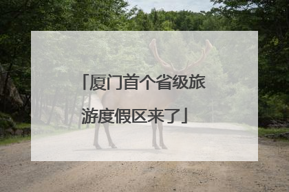 厦门首个省级旅游度假区来了