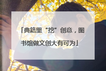 典籍里“挖”创意，图书馆做文创大有可为