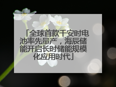 全球首款千安时电池率先量产，海辰储能开启长时储能规模化应用时代