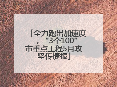 全力跑出加速度，“3个100”市重点工程5月攻坚传捷报