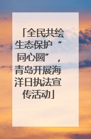 全民共绘生态保护“同心圆”，青岛开展海洋日执法宣传活动