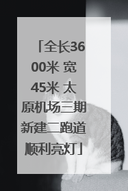 全长3600米 宽45米 太原机场三期新建二跑道顺利亮灯