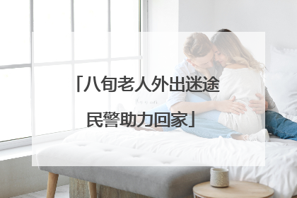 八旬老人外出迷途 民警助力回家