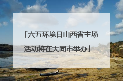 六五环境日山西省主场活动将在大同市举办