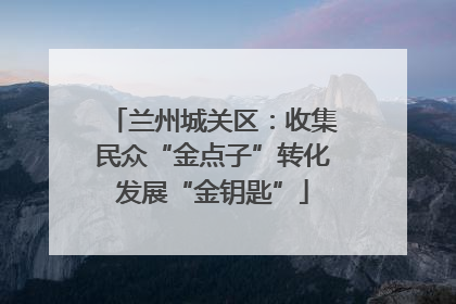 兰州城关区：收集民众“金点子”转化发展“金钥匙”