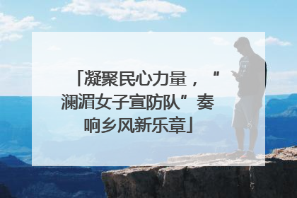 凝聚民心力量，“澜湄女子宣防队”奏响乡风新乐章
