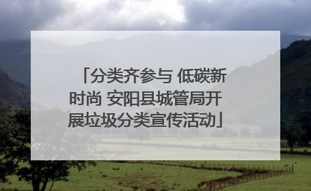 分类齐参与 低碳新时尚 安阳县城管局开展垃圾分类宣传活动