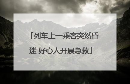 列车上一乘客突然昏迷 好心人开展急救